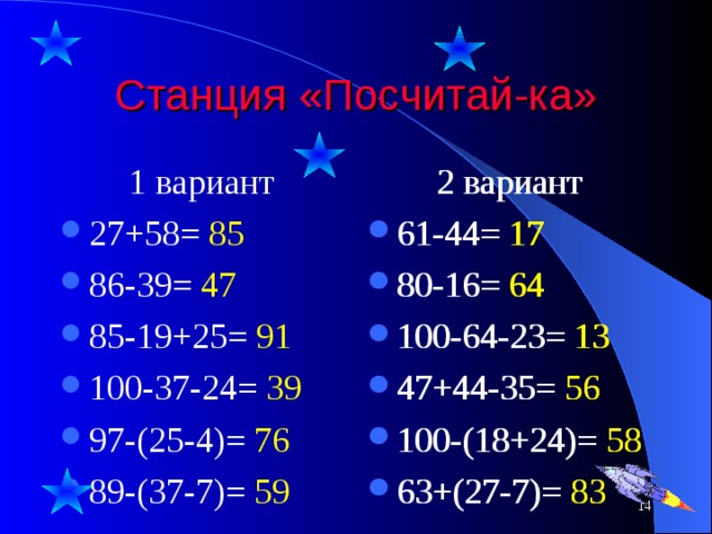 Станция «Посчитай-ка» 1 вариант 2 вариант 2 вариант 27+58= 85 86-39= 47 85-19+25= 91 100-37-24= 39 97-(25-4)= 76 89-(37-7)= 59 61-44= 17 80-16= 64 100-64-23= 13 47+44-35= 56 100-(18+24)= 58 63+(27-7)= 83 61-44= 17 80-16= 64 100-64-23= 13 47+44-35= 56 100-(18+24)= 58 63+(27-7)= 83 7