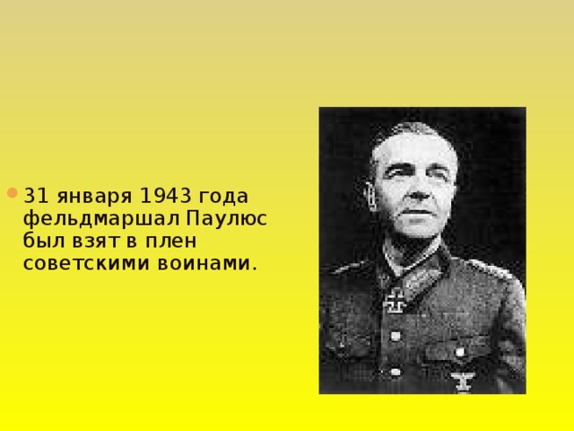 31 января 1943 года фельдмаршал Паулюс был взят в плен советскими воинами.