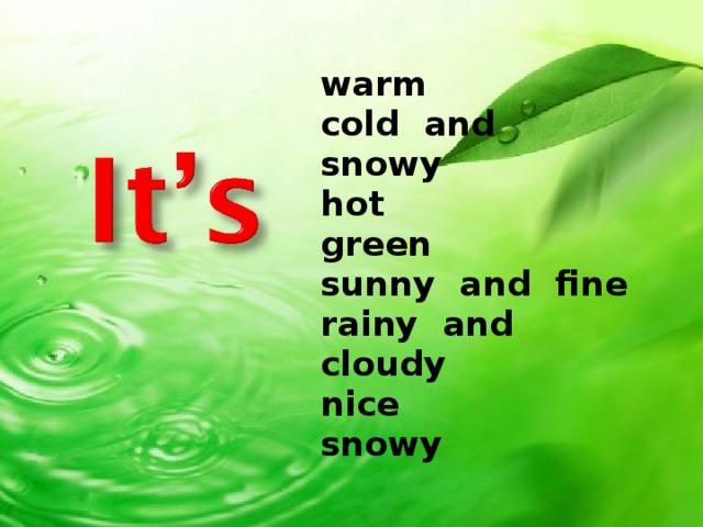warm  cold and snowy  hot  green  sunny and fine  rainy and cloudy  nice  snowy