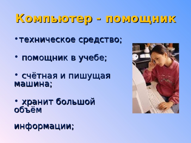 Компьютер - помощник техническое средство;   помощник в учебе;   счётная и пишущая машина;   хранит большой объём  информации;