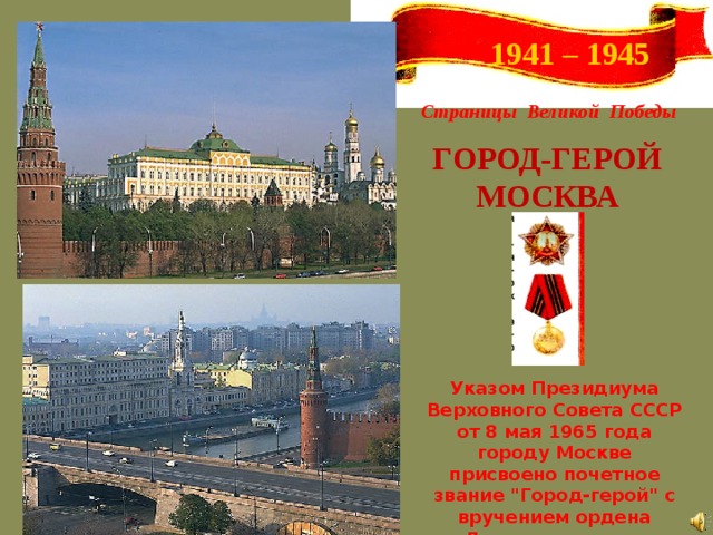 1941 – 1945 Страницы Великой Победы ГОРОД-ГЕРОЙ МОСКВА Указом Президиума Верховного Совета СССР от 8 мая 1965 года городу Москве присвоено почетное звание 