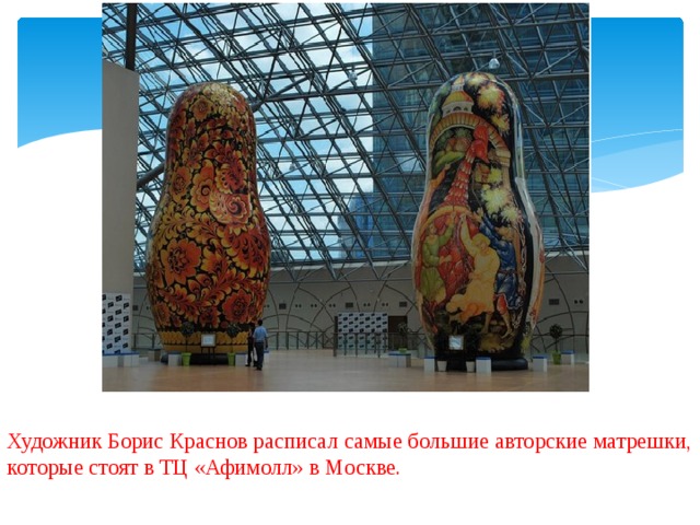Художник Борис Краснов расписал самые большие авторские матрешки, которые стоят в ТЦ «Афимолл» в Москве.