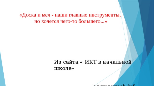 «Доска и мел - наши главные инструменты,  но хочется чего-то большего...»      Из сайта « ИКТ в начальной школе»   www.zavuch.inf