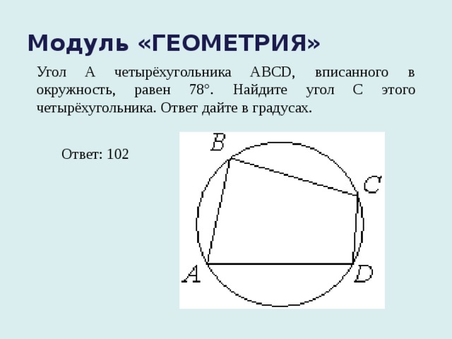 Модуль «ГЕОМЕТРИЯ» Угол A четырёхугольника ABCD, вписанного в окружность, равен 78°. Найдите угол C этого четырёхугольника. Ответ дайте в градусах. Ответ: 102 °
