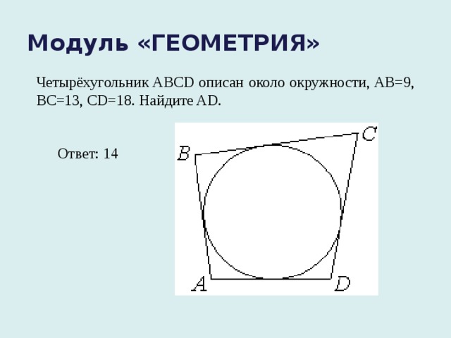 Модуль «ГЕОМЕТРИЯ» Четырёхугольник ABCD описан около окружности, AB=9, BC=13, CD=18. Найдите AD. Ответ: 14 °
