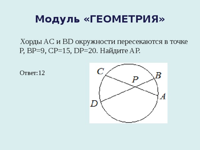 Модуль «ГЕОМЕТРИЯ»  Хорды AC и BD окружности пересекаются в точке P, BP=9, CP=15, DP=20. Найдите AP.  Ответ:12