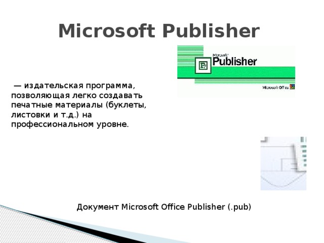 Microsoft Publisher   — издательская программа, позволяющая легко создавать печатные материалы (буклеты, листовки и т.д.) на профессиональном уровне. Документ Microsoft Office Publisher (.pub)