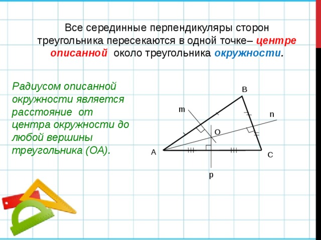 Все серединные перпендикуляры сторон треугольника пересекаются в одной точке– центре описанной  около треугольника окружности . Радиусом описанной окружности является расстояние от центра окружности до любой вершины треугольника (ОА). В m n О А С p