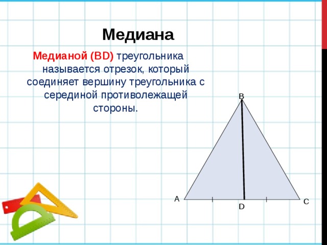 Медиана Медианой (BD) треугольника называется отрезок, который соединяет вершину треугольника с серединой противолежащей стороны. В А С D