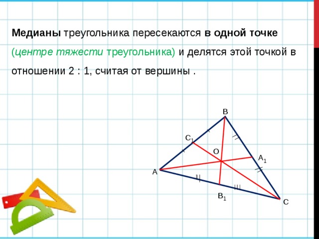 Медианы треугольника пересекаются в одной точке  ( центре тяжести треугольника) и делятся этой точкой в отношении 2 : 1, считая от вершины . В С 1 О А 1 А В 1 С