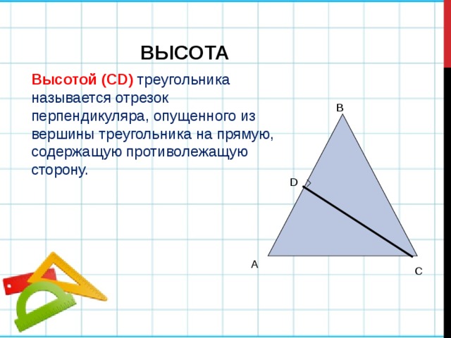 ВЫСОТА Высотой (СD)  треугольника называется отрезок перпендикуляра, опущенного из вершины треугольника на прямую, содержащую противолежащую сторону. B D A C