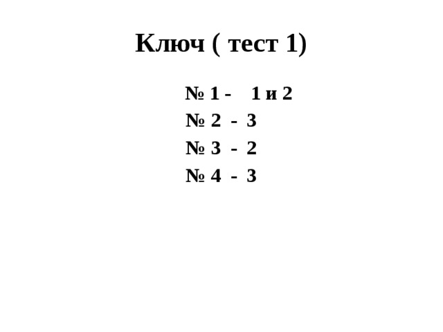 Ключ ( тест 1) № 1 - 1 и 2 № 2 - 3 № 3 - 2 № 4 - 3