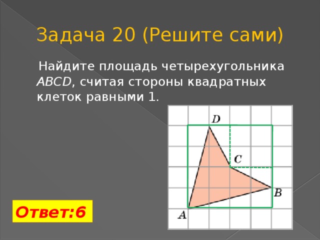 Задача 20 (Решите сами)  Найдите площадь четырехугольника ABCD , считая стороны квадратных клеток равными 1. Ответ:6