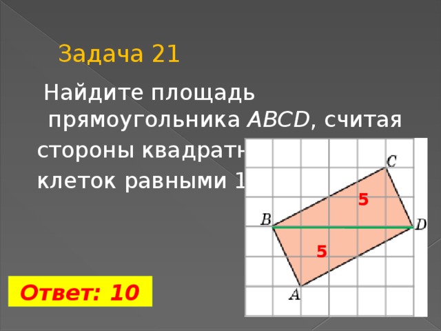 Задача 21  Найдите площадь прямоугольника ABCD , считая  стороны квадратных  клеток равными 1. 5 5  Ответ: 10