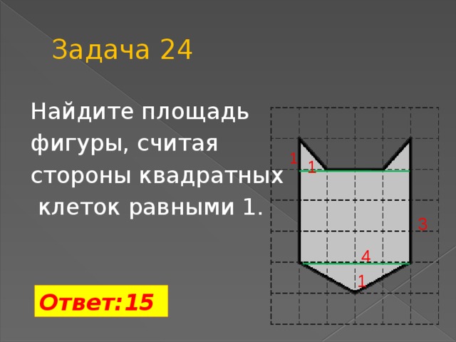 Задача 24 Найдите площадь фигуры, считая стороны квадратных  клеток равными 1. 1 1 3 4 1 Ответ:15