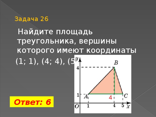 Задача 26  Найдите площадь треугольника, вершины которого имеют координаты  (1; 1), (4; 4), (5;1).  3 4  Ответ: 6