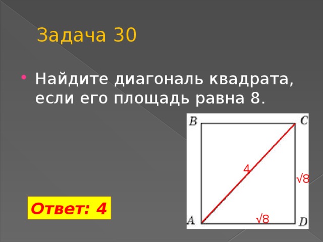 Задача 30 Найдите диагональ квадрата, если его площадь равна 8. 4 √ 8 Ответ: 4 √ 8