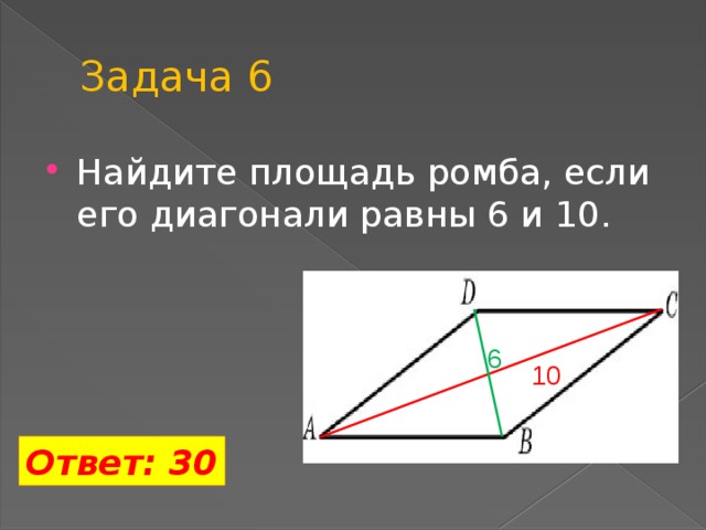 Задача 6 Найдите площадь ромба, если его диагонали равны 6 и 10. 6 10 Ответ: 30