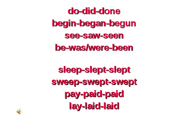 do-did-done begin-began-begun see-saw-seen be-was/were-been   sleep-slept-slept sweep-swept-swept pay-paid-paid lay-laid-laid