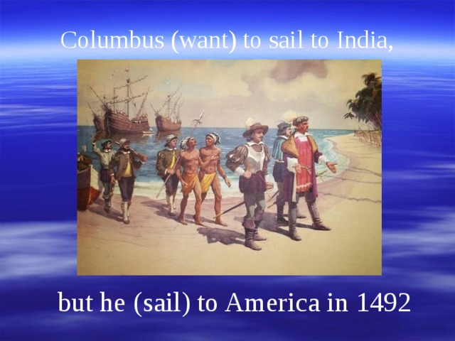 Columbus (want) to sail to India, but he (sail) to America in 1492