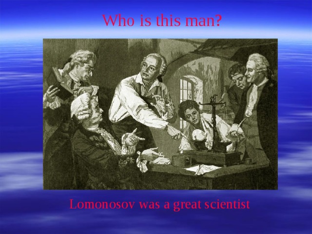 Who is this man? Lomonosov was a great scientist