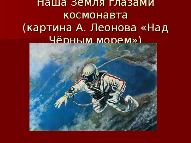 Наша Земля глазами космонавта  (картина А. Леонова «Над Чёрным морем»)