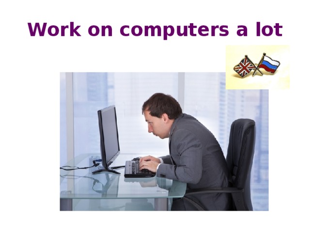 Work on computers a lot