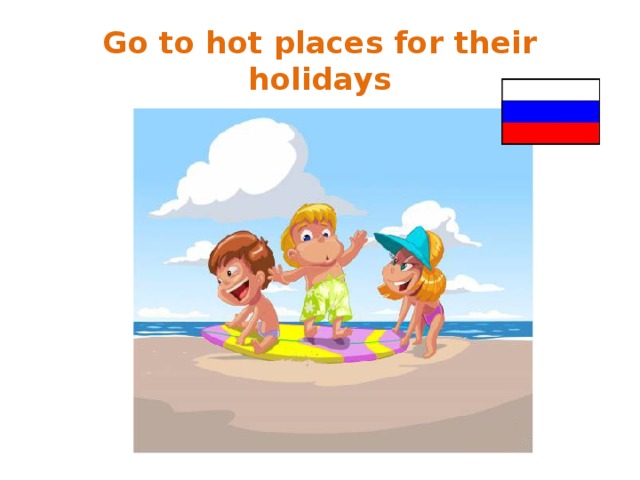 Go to hot places for their holidays