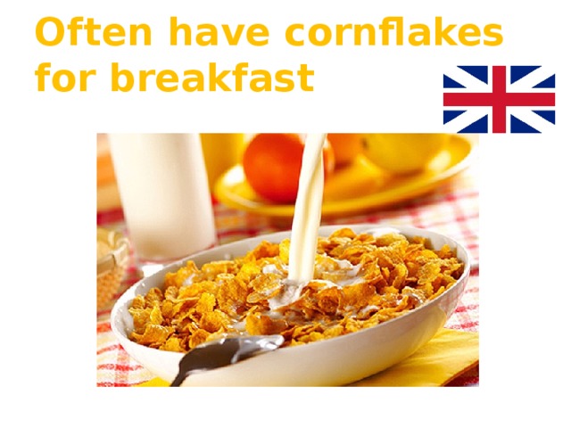 Often have cornflakes for breakfast