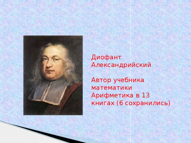 Диофант Александрийский Автор учебника математики Арифметика в 13 книгах (6 сохранились)