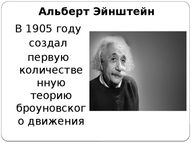 Альберт Эйнштейн В 1905 году создал первую количественную теорию броуновского движения