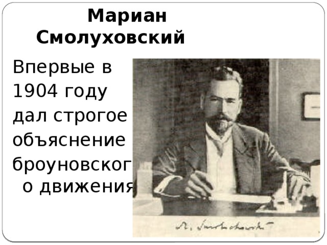 Мариан Смолуховский Впервые в 1904 году дал строгое объяснение броуновского движения