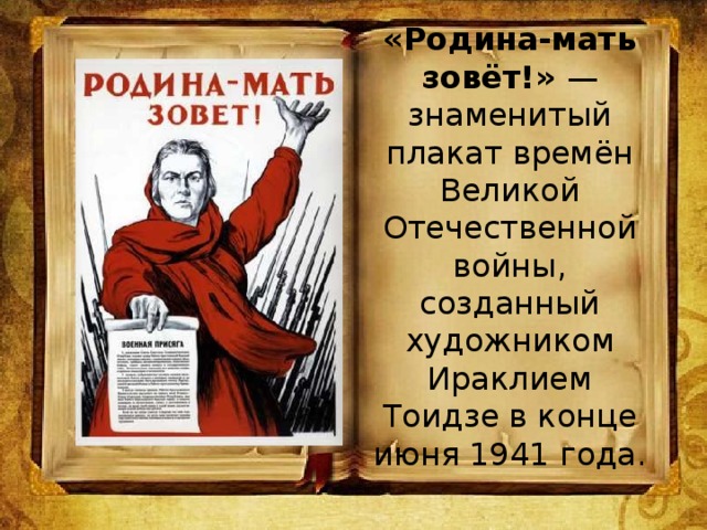 «Родина-мать зовёт!» — знаменитый плакат времён Великой Отечественной войны, созданный художником Ираклием Тоидзе в конце июня 1941 года.