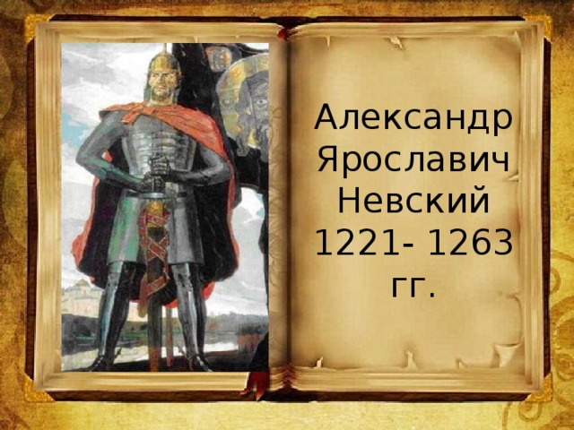 Александр Ярославич Невский  1221- 1263 гг.
