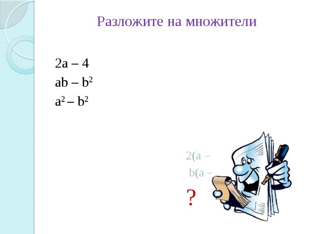 Разложите на множители   2а – 4 2(а – 2) ab – b 2   b(а – b) a 2 – b 2 ?