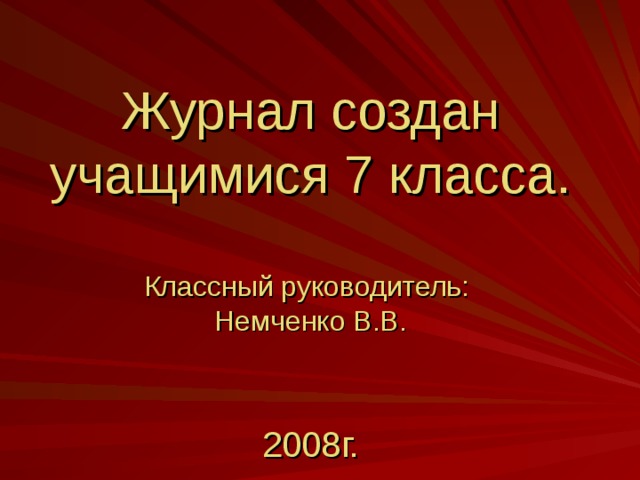 Журнал создан учащимися 7 класса.   Классный руководитель:  Немченко В.В.    2008г.