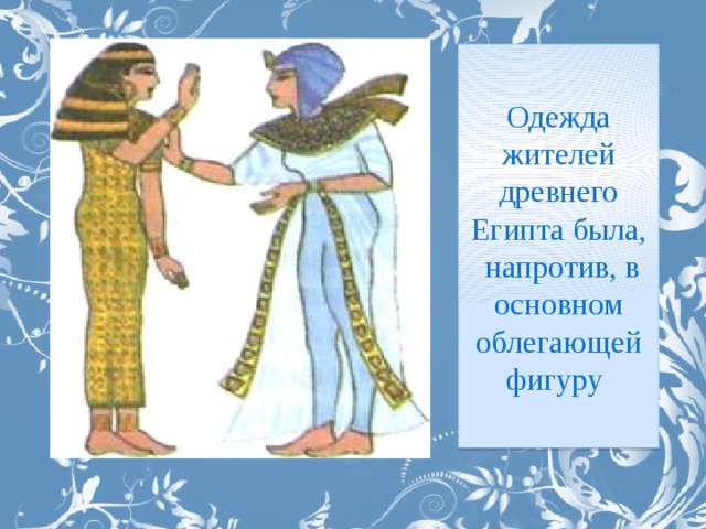 Одежда жителей древнего Египта была,  напротив, в основном облегающей фигуру