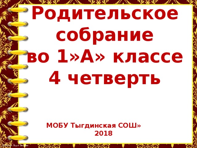 Родительское собрание во 1»А» классе 4 четверть  МОБУ Тыгдинская СОШ»  2018