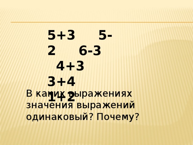 5+3 5-2 6-3 4+3 3+4 1+2  В каких выражениях значения выражений одинаковый? Почему?