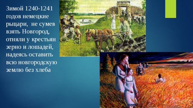 Зимой 1240-1241 годов немецкие рыцари, не сумев взять Новгород, отняли у крестьян зерно и лошадей, надеясь оставить всю новгородскую землю без хлеба