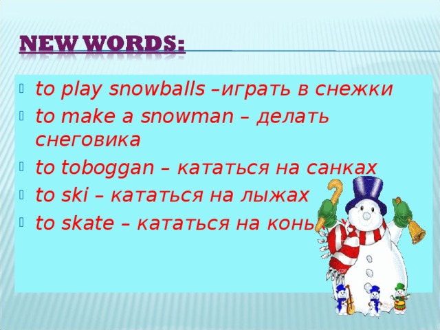 to play snowballs – играть в снежки to make a snowman – делать снеговика to toboggan – кататься на санках to ski – кататься на лыжах to skate – кататься на коньках