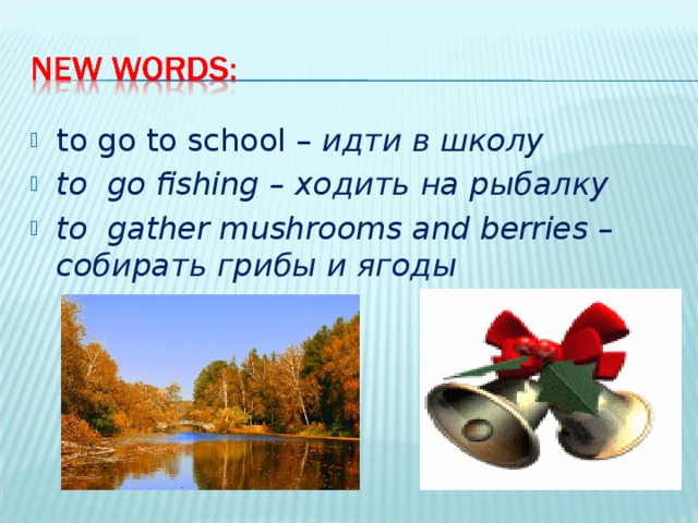 to go to school – идти в школу to go fishing – ходить на рыбалку to gather mushrooms and berries – собирать грибы и ягоды