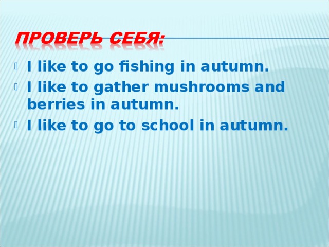 I like to go fishing in autumn. I like to gather mushrooms and berries in autumn. I like to go to school in autumn.