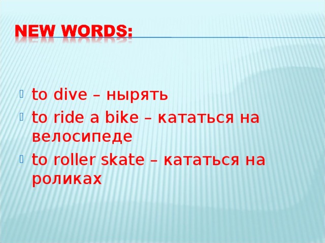 to dive – нырять to ride a bike – кататься на велосипеде to roller skate – кататься на роликах