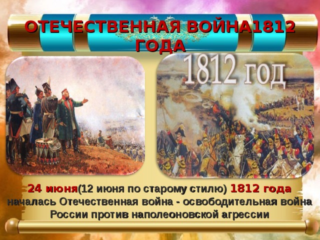 ОТЕЧЕСТВЕННАЯ ВОЙНА1812 ГОДА 24 июня (12 июня по старому стилю) 1812 года началась Отечественная война - освободительная война России против наполеоновской агрессии