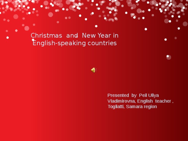 Christmas and New Year in  English-speaking countries Presented by Peil Uliya Vladimirovna, English teacher , Togliatti, Samara region