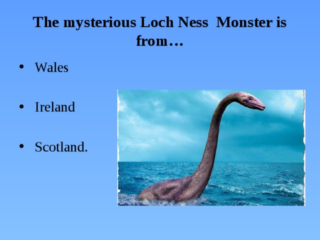 The mysterious Loch Ness Monster is from…
