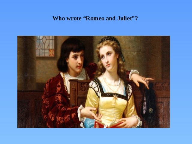 Who wrote “Romeo and Juliet”?