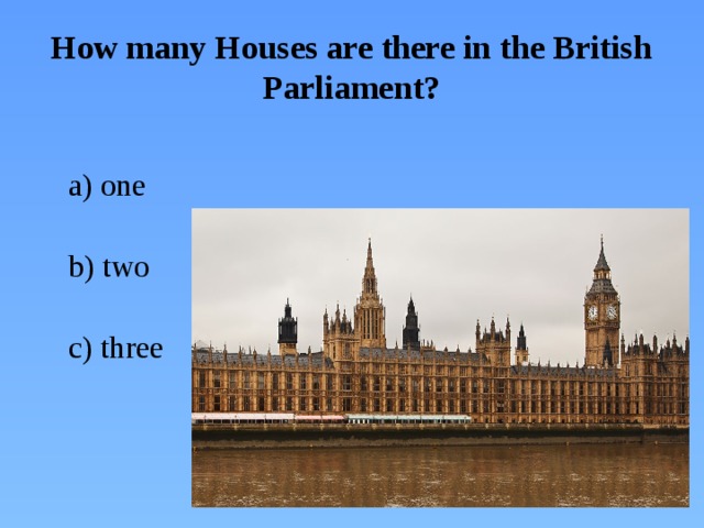 How many Houses are there in the British Parliament?  a) one  b) two   c) three
