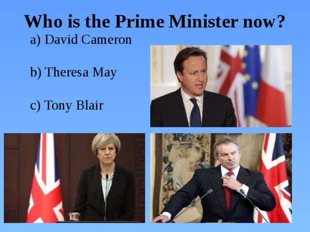 Who is the Prime Minister now?  a) David Cameron  b) Theresa May  c) Tony Blair